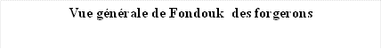 Vue générale de Fondouk  des forgerons